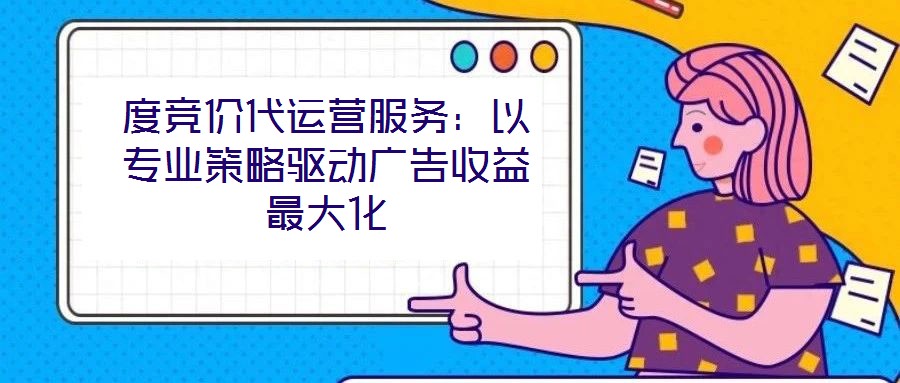 度競價(jià)代運(yùn)營服務(wù)：以專業(yè)策略驅(qū)動(dòng)廣告收益最大化