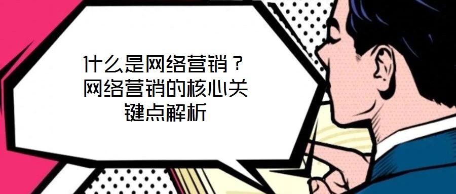 什么是網(wǎng)絡(luò)營(yíng)銷(xiāo)？網(wǎng)絡(luò)營(yíng)銷(xiāo)的核心關(guān)鍵點(diǎn)解析