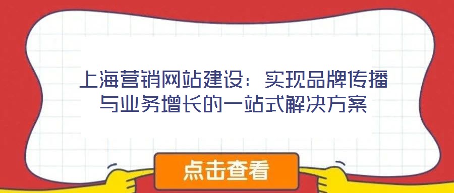上海營銷網站建設：實現(xiàn)品牌傳播與業(yè)務增長的一站式解決方案