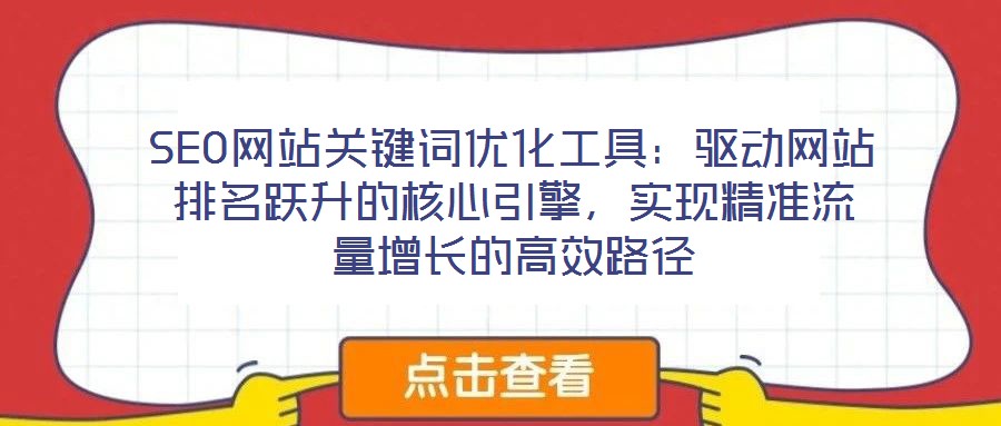 SEO網(wǎng)站關鍵詞優(yōu)化工具：驅動網(wǎng)站排名躍升的核心引擎，實現(xiàn)精準流量增長的高效路徑