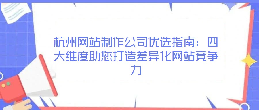 杭州網(wǎng)站制作公司優(yōu)選指南：四大維度助您打造差異化網(wǎng)站競(jìng)爭力