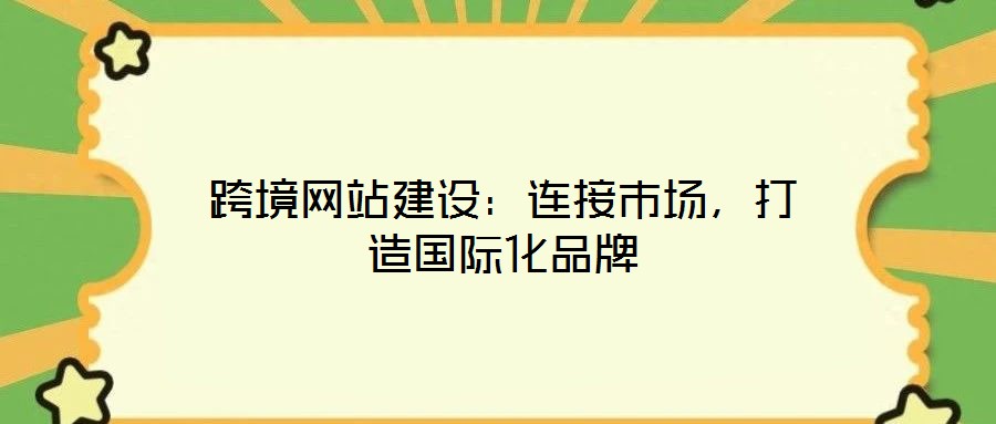 跨境網站建設：連接市場，打造國際化品牌