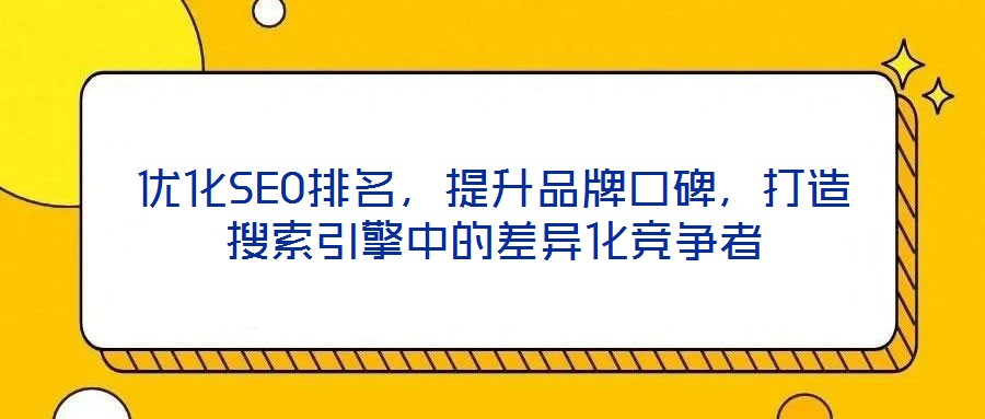 優(yōu)化SEO排名，提升品牌口碑，打造搜索引擎中的差異化競(jìng)爭(zhēng)者