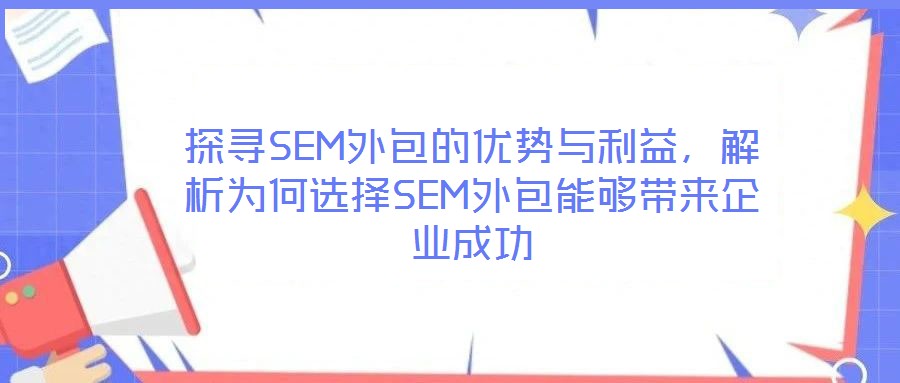 探尋SEM外包的優(yōu)勢(shì)與利益，解析為何選擇SEM外包能夠帶來(lái)企業(yè)成功
