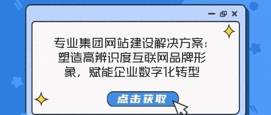  專業(yè)集團網(wǎng)站建設(shè)解決方案：塑造高辨識度互聯(lián)網(wǎng)品牌形象，賦能企業(yè)數(shù)字化轉(zhuǎn)型
