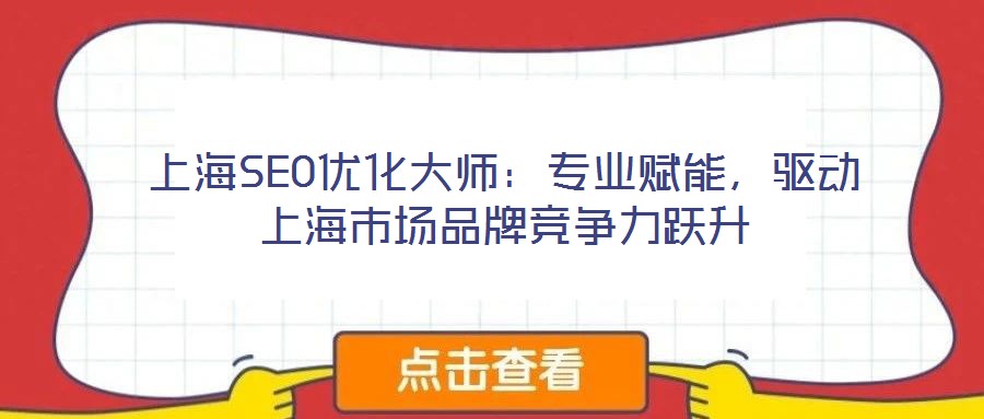 上海SEO優(yōu)化大師：專業(yè)賦能，驅(qū)動(dòng)上海市場(chǎng)品牌競(jìng)爭(zhēng)力躍升