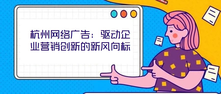 杭州網(wǎng)絡(luò)廣告：驅(qū)動(dòng)企業(yè)營(yíng)銷(xiāo)創(chuàng)新的新風(fēng)向標(biāo)
