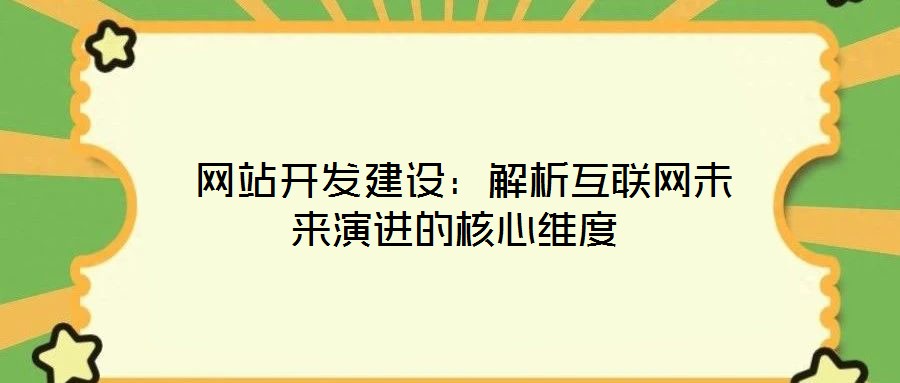  網(wǎng)站開發(fā)建設(shè)：解析互聯(lián)網(wǎng)未來演進的核心維度