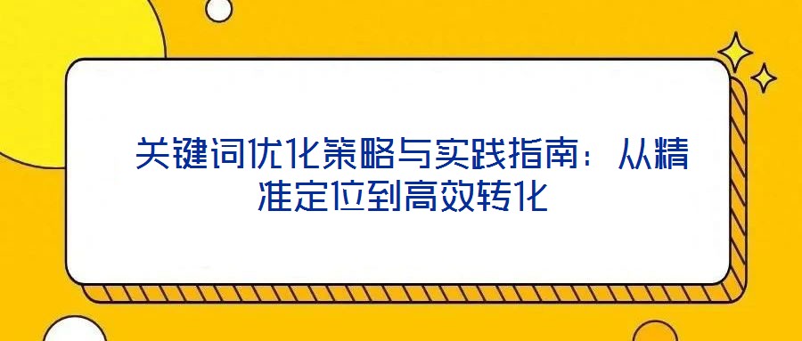  關(guān)鍵詞優(yōu)化策略與實踐指南：從精準定位到高效轉(zhuǎn)化