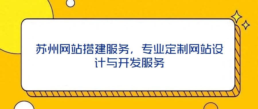 蘇州網(wǎng)站搭建服務(wù)，專業(yè)定制網(wǎng)站設(shè)計與開發(fā)服務(wù)