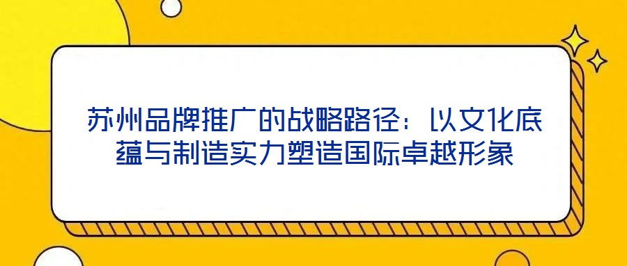 蘇州品牌推廣的戰(zhàn)略路徑：以文化底蘊(yùn)與制造實(shí)力塑造國(guó)際卓越形象