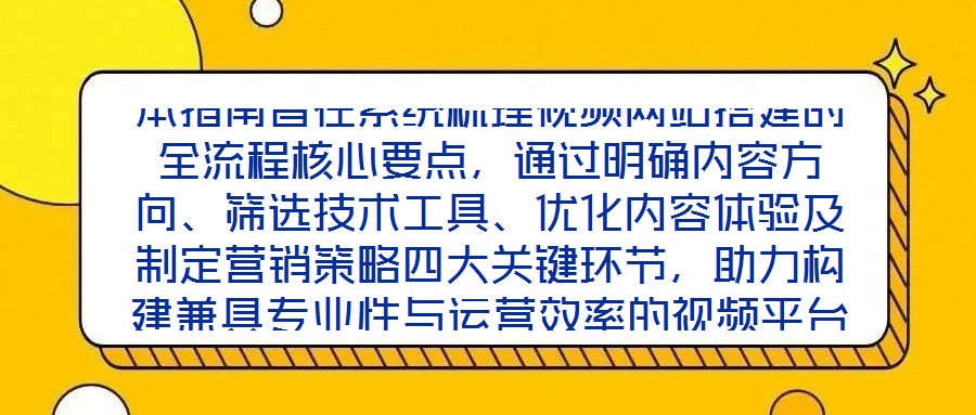 本指南旨在系統(tǒng)梳理視頻網(wǎng)站搭建的全流程核心要點(diǎn)，通過明確內(nèi)容方向、篩選技術(shù)工具、優(yōu)化內(nèi)容體驗(yàn)及制定營銷策略四大關(guān)鍵環(huán)節(jié)，助力構(gòu)建兼具專業(yè)性與運(yùn)營效率的視頻平臺(tái)，