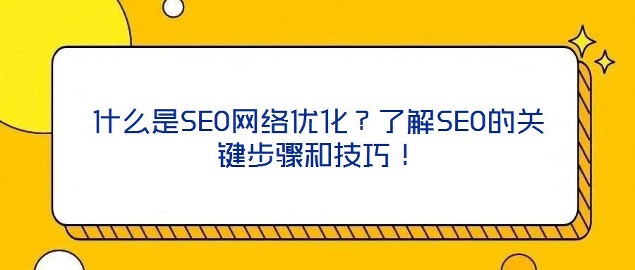 什么是SEO網(wǎng)絡(luò)優(yōu)化？了解SEO的關(guān)鍵步驟和技巧！