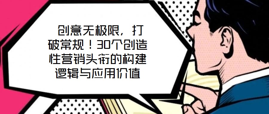  創(chuàng)意無(wú)極限，打破常規(guī)！30個(gè)創(chuàng)造性營(yíng)銷(xiāo)頭銜的構(gòu)建邏輯與應(yīng)用價(jià)值