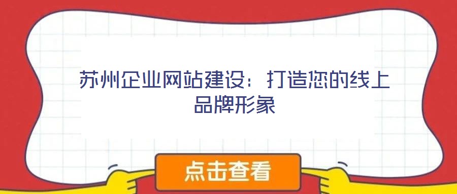 蘇州企業(yè)網(wǎng)站建設：打造您的線上品牌形象