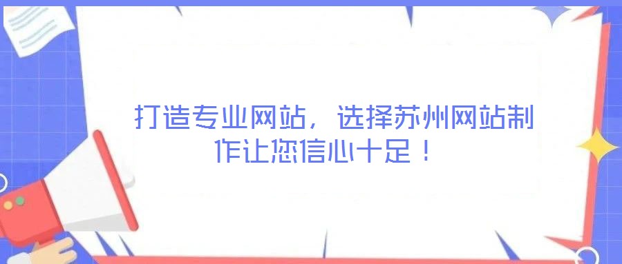  打造專業(yè)網(wǎng)站，選擇蘇州網(wǎng)站制作讓您信心十足！