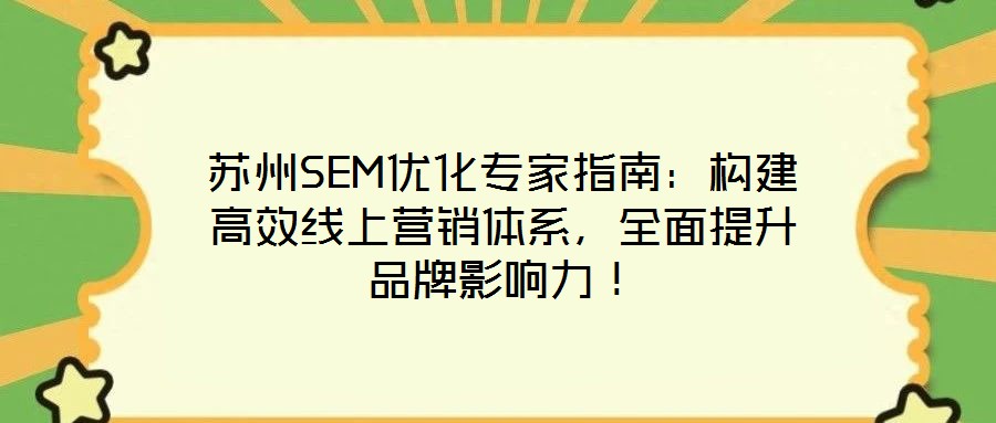 蘇州SEM優(yōu)化專家指南：構建高效線上營銷體系，全面提升品牌影響力！