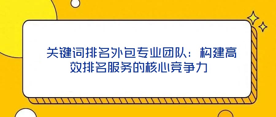  關(guān)鍵詞排名外包專業(yè)團(tuán)隊(duì)：構(gòu)建高效排名服務(wù)的核心競(jìng)爭(zhēng)力