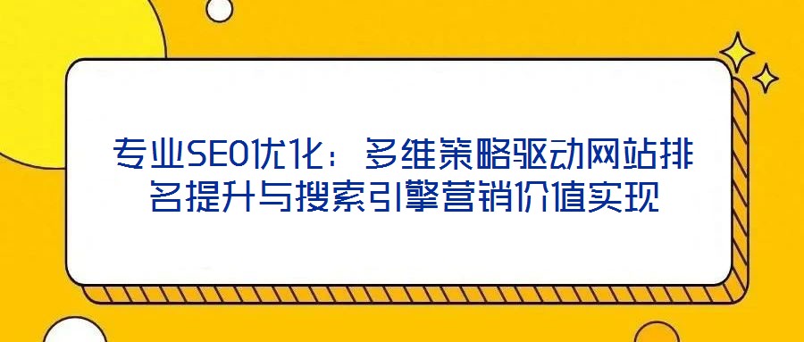 專業(yè)SEO優(yōu)化：多維策略驅(qū)動(dòng)網(wǎng)站排名提升與搜索引擎營(yíng)銷價(jià)值實(shí)現(xiàn)