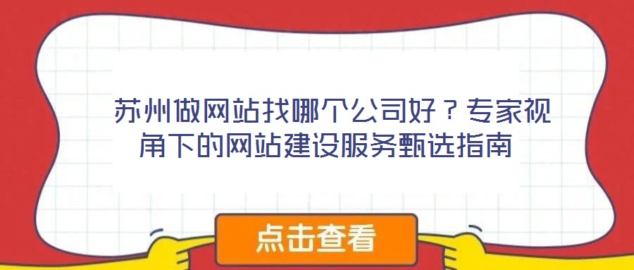  蘇州做網(wǎng)站找哪個(gè)公司好？專家視角下的網(wǎng)站建設(shè)服務(wù)甄選指南
