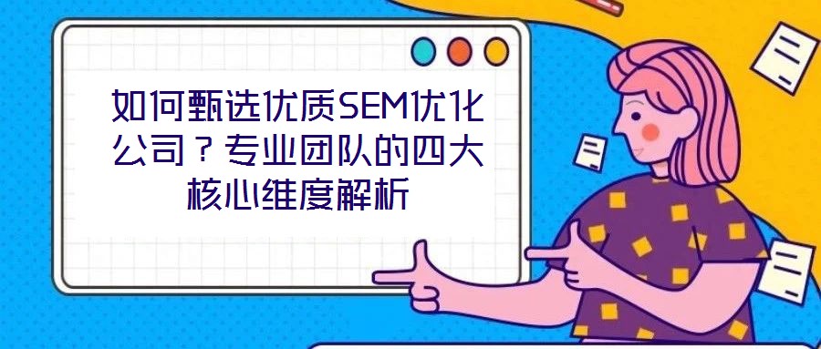 如何甄選優(yōu)質(zhì)SEM優(yōu)化公司？專業(yè)團(tuán)隊(duì)的四大核心維度解析