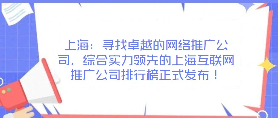 上海：尋找卓越的網(wǎng)絡(luò)推廣公司，綜合實(shí)力領(lǐng)先的上?；ヂ?lián)網(wǎng)推廣公司排行榜正式發(fā)布！