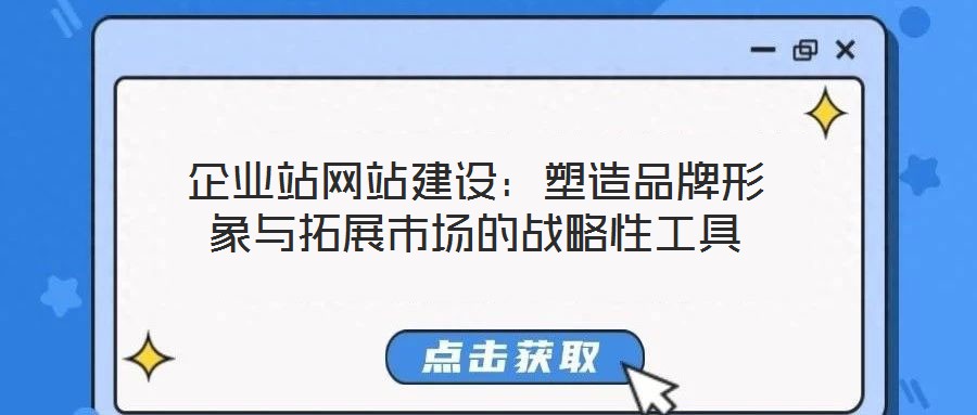 企業(yè)站網(wǎng)站建設(shè)：塑造品牌形象與拓展市場的戰(zhàn)略性工具