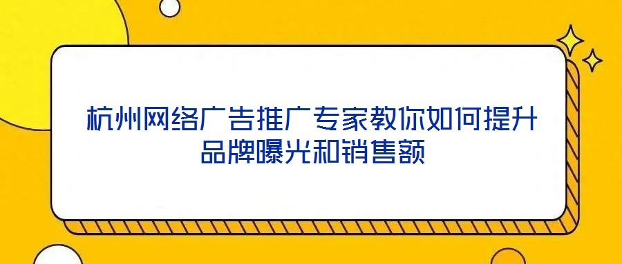 杭州網(wǎng)絡(luò)廣告推廣專家教你如何提升品牌曝光和銷售額