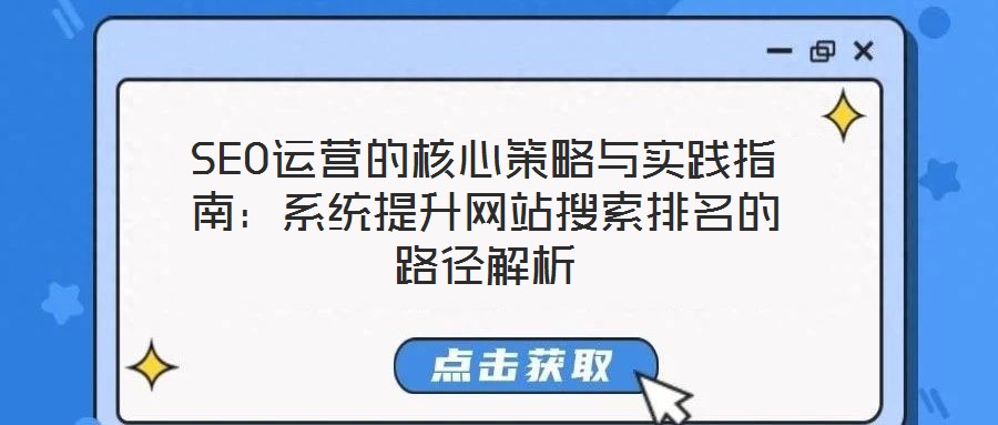 SEO運(yùn)營(yíng)的核心策略與實(shí)踐指南：系統(tǒng)提升網(wǎng)站搜索排名的路徑解析