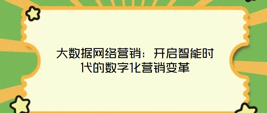 大數(shù)據(jù)網(wǎng)絡(luò)營(yíng)銷(xiāo)：開(kāi)啟智能時(shí)代的數(shù)字化營(yíng)銷(xiāo)變革