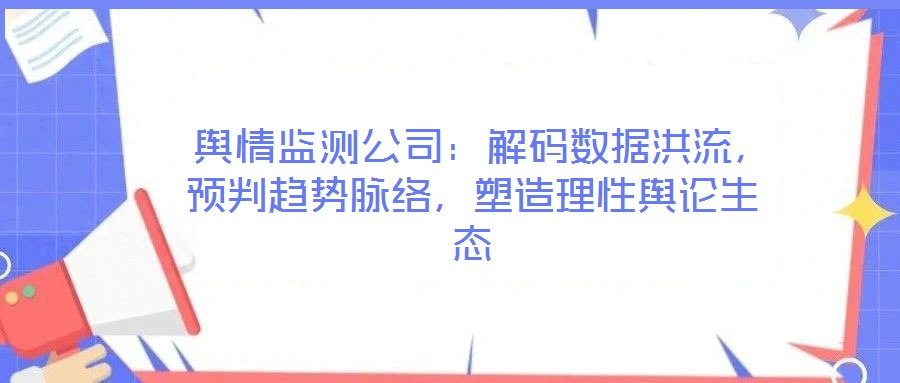  輿情監(jiān)測(cè)公司：解碼數(shù)據(jù)洪流，預(yù)判趨勢(shì)脈絡(luò)，塑造理性輿論生態(tài)
