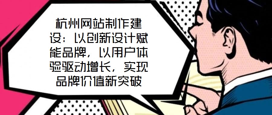 杭州網站制作建設：以創(chuàng)新設計賦能品牌，以用戶體驗驅動增長，實現品牌價值新突破