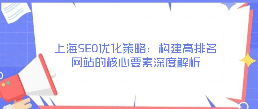 上海SEO優(yōu)化策略：構(gòu)建高排名網(wǎng)站的核心要素深度解析