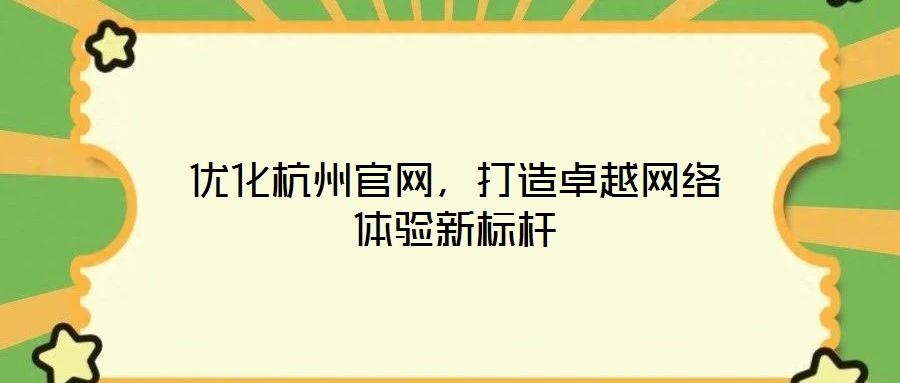 優(yōu)化杭州官網(wǎng)，打造卓越網(wǎng)絡(luò)體驗(yàn)新標(biāo)桿