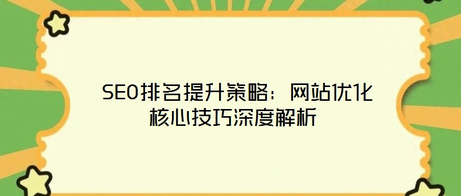  SEO排名提升策略：網站優(yōu)化核心技巧深度解析