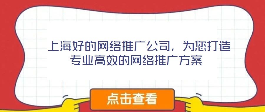 上海好的網(wǎng)絡(luò)推廣公司，為您打造專業(yè)高效的網(wǎng)絡(luò)推廣方案