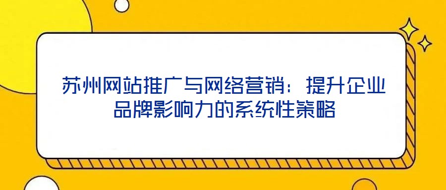蘇州網(wǎng)站推廣與網(wǎng)絡營銷：提升企業(yè)品牌影響力的系統(tǒng)性策略