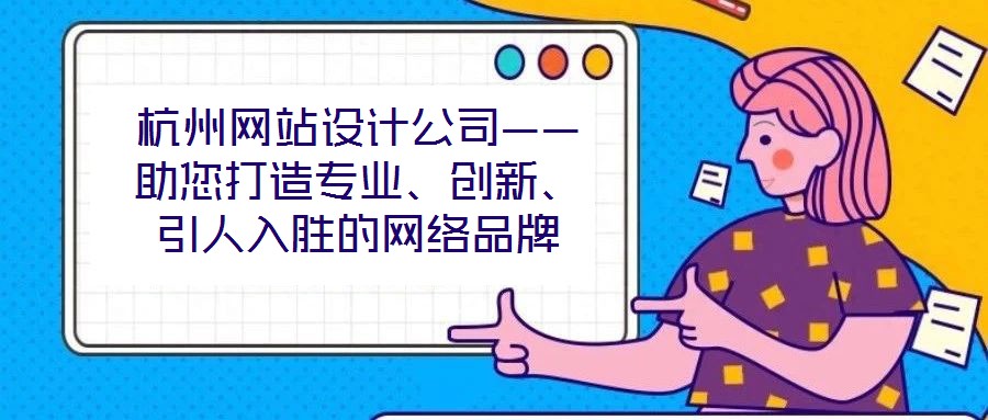 杭州網(wǎng)站設(shè)計公司——助您打造專業(yè)、創(chuàng)新、引人入勝的網(wǎng)絡(luò)品牌