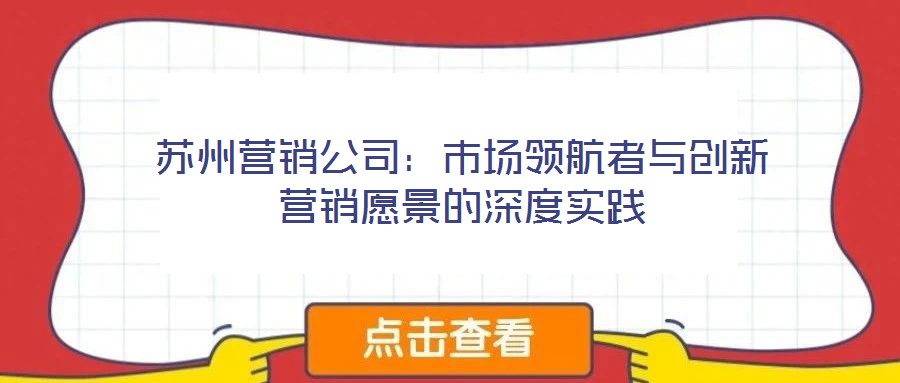 蘇州營銷公司：市場領航者與創(chuàng)新營銷愿景的深度實踐