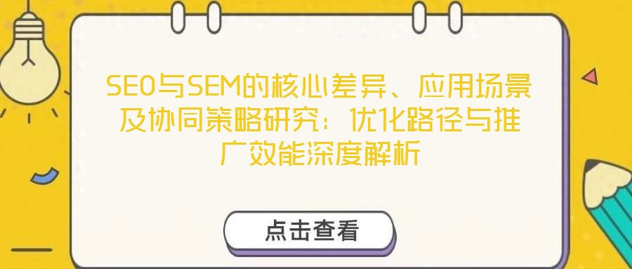 SEO與SEM的核心差異、應(yīng)用場景及協(xié)同策略研究：優(yōu)化路徑與推廣效能深度解析