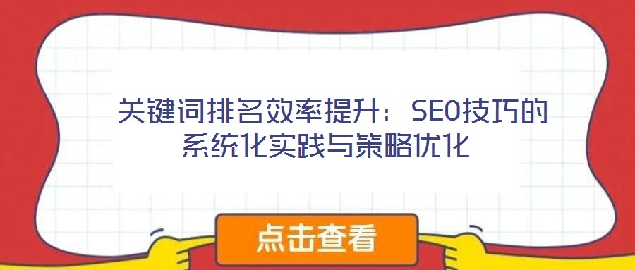  關(guān)鍵詞排名效率提升：SEO技巧的系統(tǒng)化實(shí)踐與策略優(yōu)化