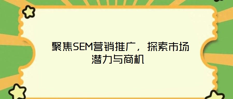 聚焦SEM營(yíng)銷(xiāo)推廣，探索市場(chǎng)潛力與商機(jī)