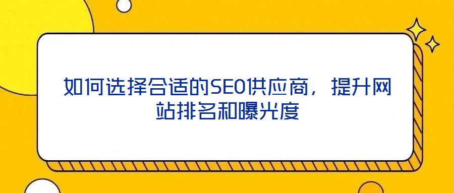 如何選擇合適的SEO供應商，提升網(wǎng)站排名和曝光度