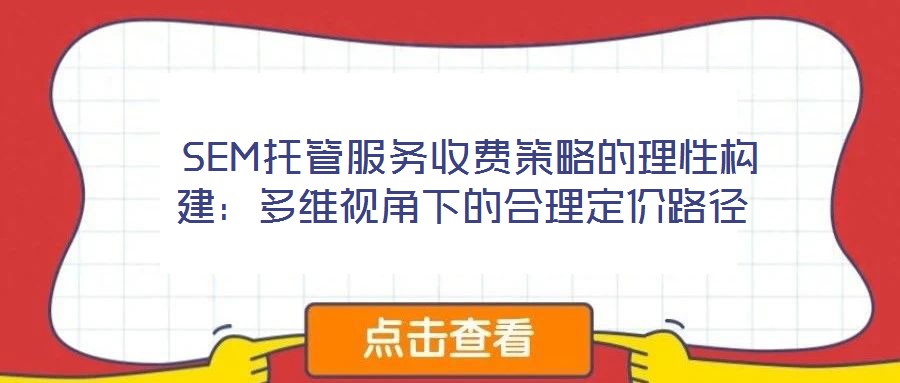  SEM托管服務(wù)收費(fèi)策略的理性構(gòu)建：多維視角下的合理定價路徑