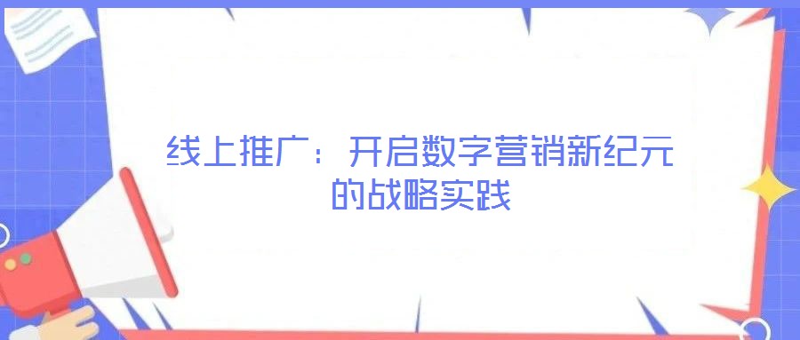 線上推廣：開啟數(shù)字營銷新紀(jì)元的戰(zhàn)略實(shí)踐