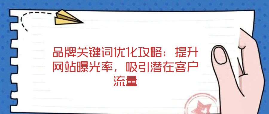 品牌關(guān)鍵詞優(yōu)化攻略：提升網(wǎng)站曝光率，吸引潛在客戶流量