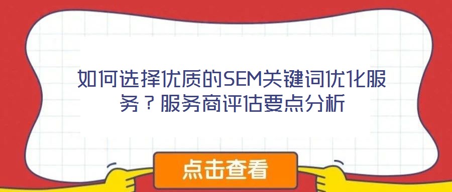 如何選擇優(yōu)質(zhì)的SEM關(guān)鍵詞優(yōu)化服務(wù)？服務(wù)商評估要點(diǎn)分析