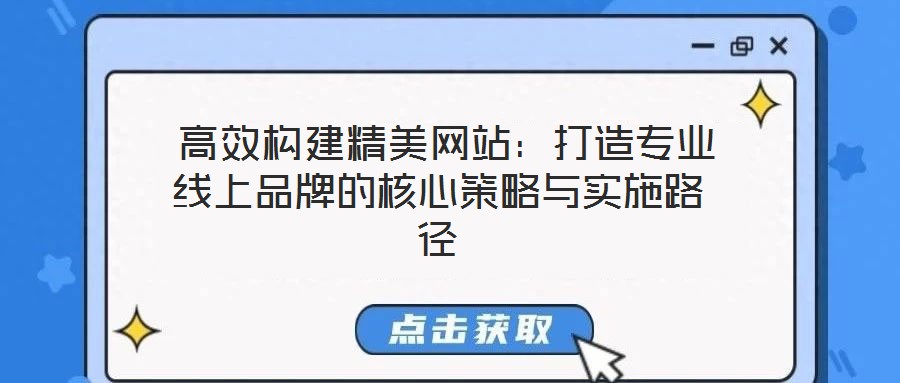  高效構(gòu)建精美網(wǎng)站：打造專業(yè)線上品牌的核心策略與實施路徑