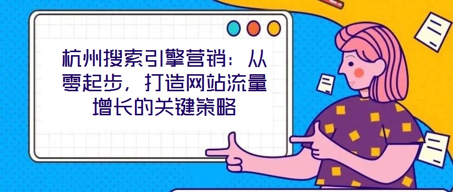 杭州搜索引擎營銷：從零起步，打造網(wǎng)站流量增長的關(guān)鍵策略