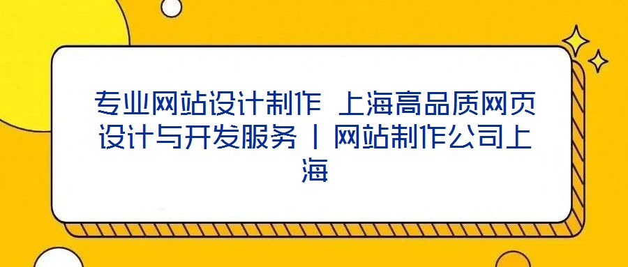 專業(yè)網(wǎng)站設計制作 上海高品質(zhì)網(wǎng)頁設計與開發(fā)服務 | 網(wǎng)站制作公司上海